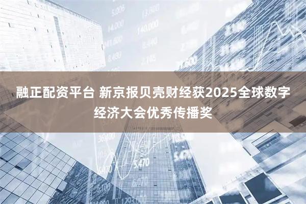 融正配资平台 新京报贝壳财经获2025全球数字经济大会优秀传播奖