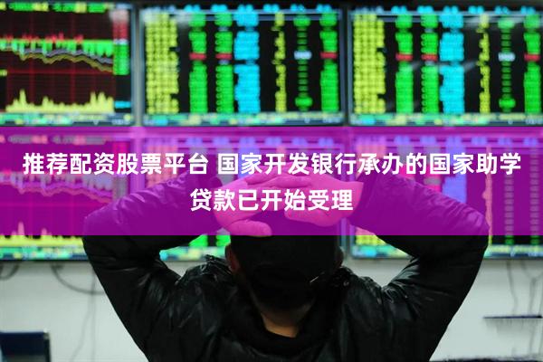 推荐配资股票平台 国家开发银行承办的国家助学贷款已开始受理