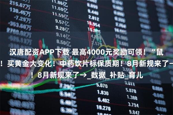 汉唐配资APP下载 最高4000元奖励可领！“鼠标手”纳入职业病！买黄金大变化！中药饮片标保质期！8月新规来了→_数据_补贴_育儿