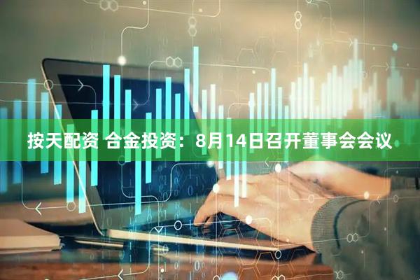按天配资 合金投资：8月14日召开董事会会议