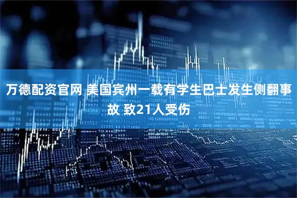 万德配资官网 美国宾州一载有学生巴士发生侧翻事故 致21人受伤