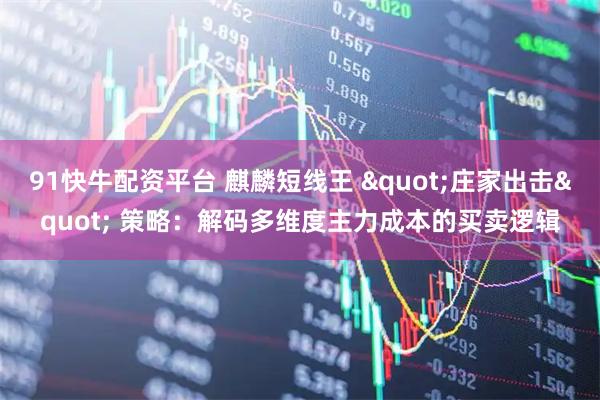 91快牛配资平台 麒麟短线王 "庄家出击" 策略：解码多维度主力成本的买卖逻辑