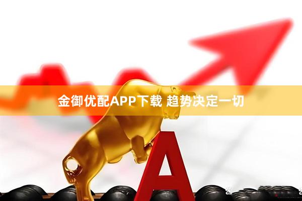 金御优配APP下载 趋势决定一切