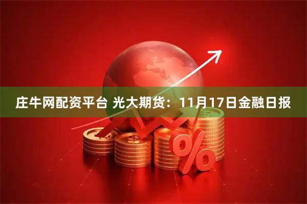 庄牛网配资平台 光大期货：11月17日金融日报